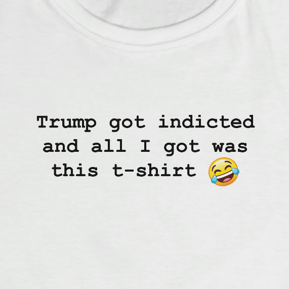 Trump got indicted and all I got was this t-shirt - Women's