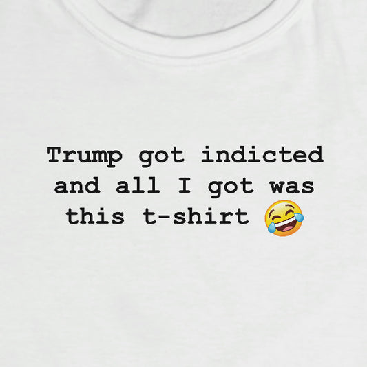 Trump got indicted and all I got was this T-shirt - Unisex